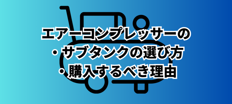 エアーコンプレッサーのサブタンクの選び方・購入するべき理由