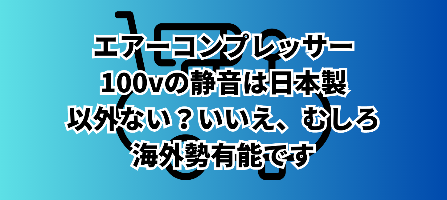 エアーコンプレッサー100vの静音は日本製以外ない？いいえ、むしろ海外勢有能です